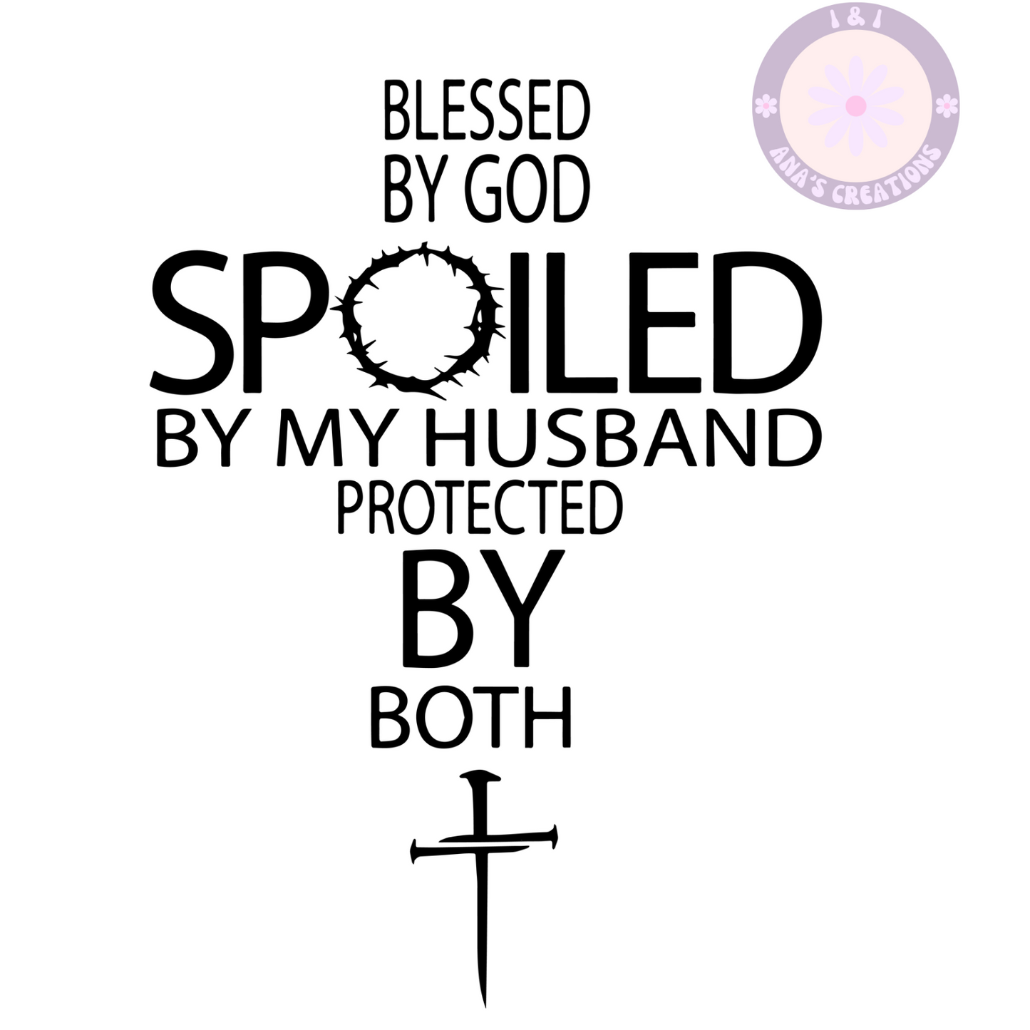 BLESSED BY GOD SPOILED BY MY HUSBAN PROTECTED BY BOTH.